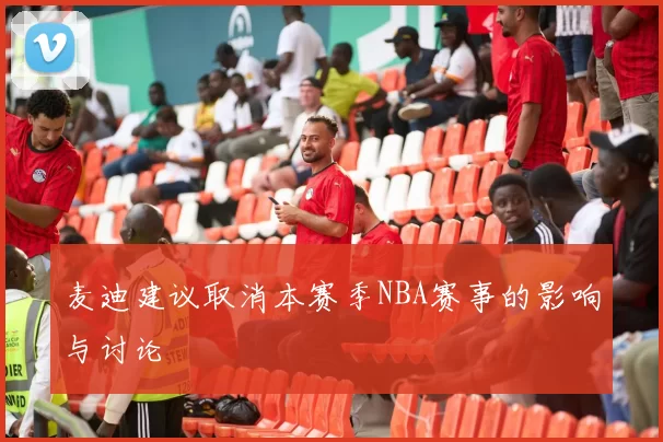 麦迪建议取消本赛季NBA赛事的影响与讨论