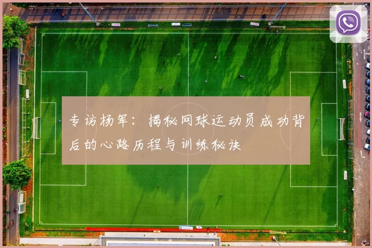 专访杨军:揭秘网球运动员成功背后的心路历程与训练秘诀