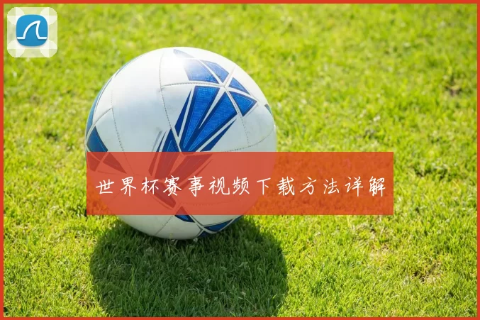 世界杯赛事视频下载方法详解