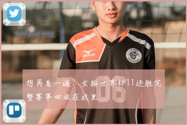 想再看一遍?女排世界杯11连胜完整赛事回放在这里