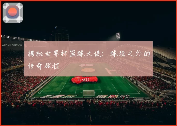 揭秘世界杯篮球大使:球场之外的传奇旅程