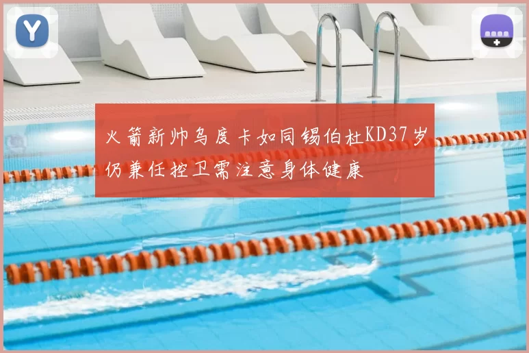 火箭新帅乌度卡如同锡伯杜KD37岁仍兼任控卫需注意身体健康