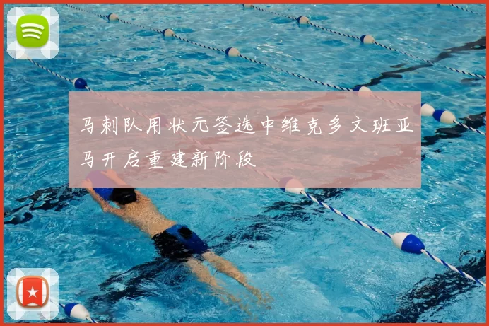 马刺队用状元签选中维克多文班亚马开启重建新阶段