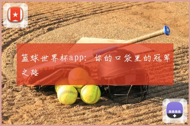 篮球世界杯app：你的口袋里的冠军之路