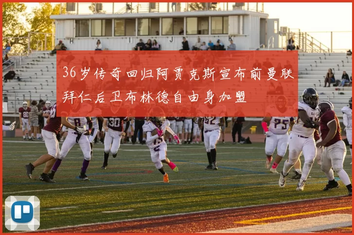 36岁传奇回归阿贾克斯宣布前曼联拜仁后卫布林德自由身加盟