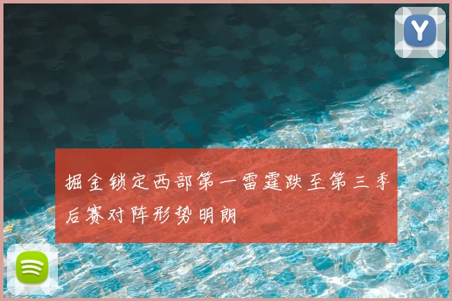 掘金锁定西部第一雷霆跌至第三季后赛对阵形势明朗
