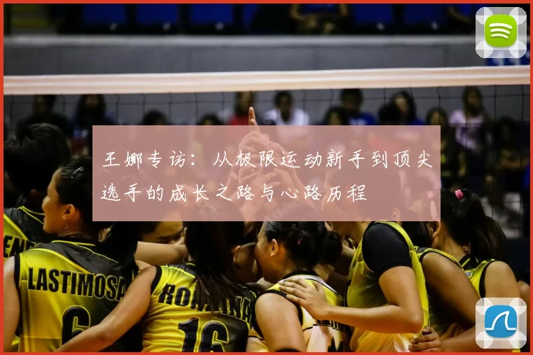 王娜专访：从极限运动新手到顶尖选手的成长之路与心路历程