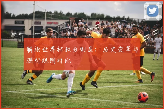 解读世界杯积分制度:历史变革与现行规则对比