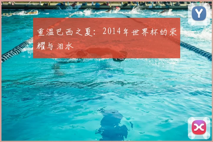重温巴西之夏:2014年世界杯的荣耀与泪水