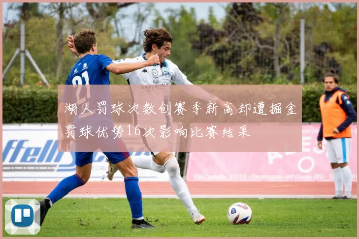 湖人罚球次数创赛季新高却遭掘金罚球优势16次影响比赛结果