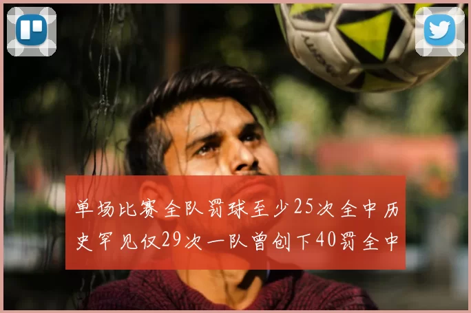 单场比赛全队罚球至少25次全中历史罕见仅29次一队曾创下40罚全中的纪录