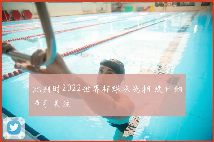 比利时2022世界杯球衣亮相 设计细节引关注