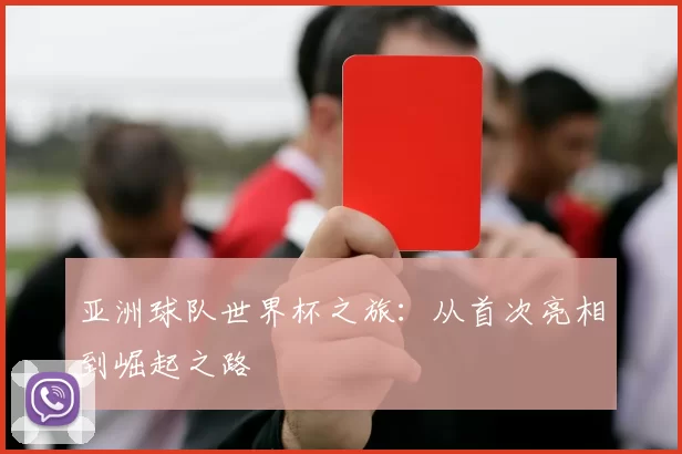 亚洲球队世界杯之旅：从首次亮相到崛起之路