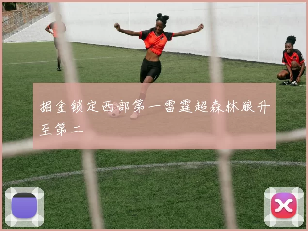 掘金锁定西部第一雷霆超森林狼升至第二