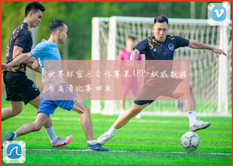 世界杯官方合作赛果APP-权威数据与高清比赛回放