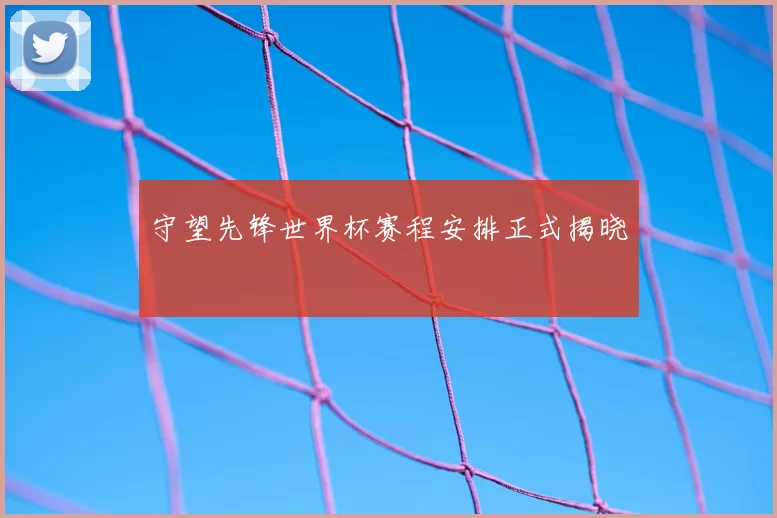守望先锋世界杯赛程安排正式揭晓