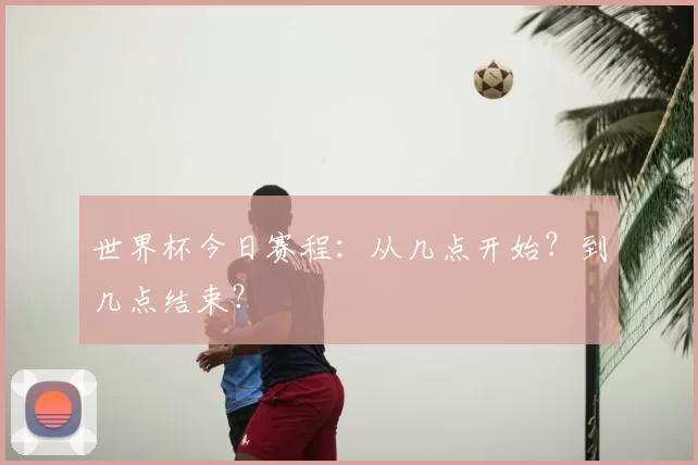 世界杯今日赛程：从几点开始？到几点结束？