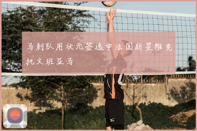 马刺队用状元签选中法国新星维克托文班亚马