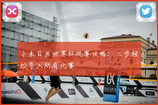 小米日历世界杯观赛攻略:三步轻松导入所有比赛