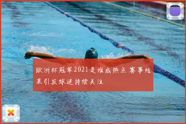欧洲杯冠军2021是谁成热点 赛事结果引发球迷持续关注