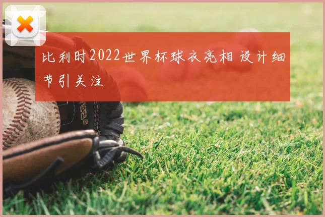 比利时2022世界杯球衣亮相 设计细节引关注