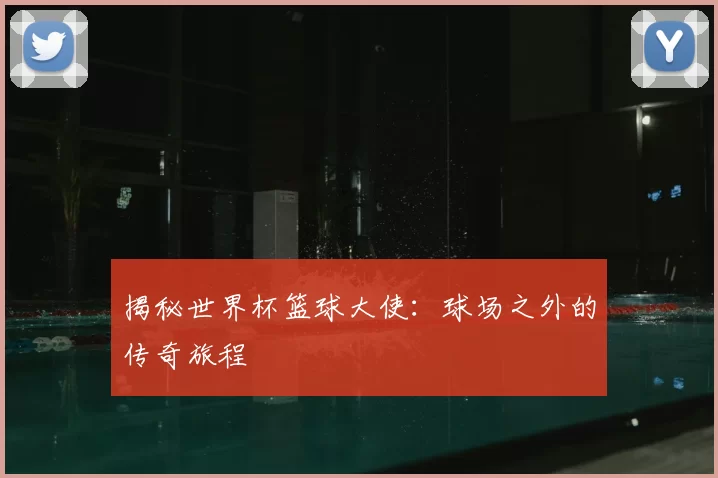 揭秘世界杯篮球大使:球场之外的传奇旅程