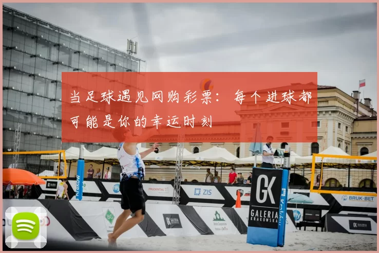 当足球遇见网购彩票:每个进球都可能是你的幸运时刻
