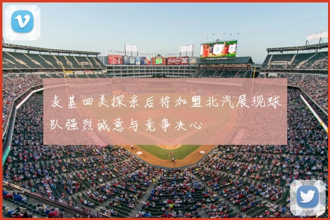 麦基回美探亲后将加盟北汽展现球队强烈诚意与竞争决心