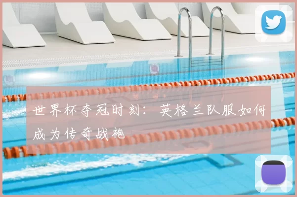 世界杯夺冠时刻：英格兰队服如何成为传奇战袍