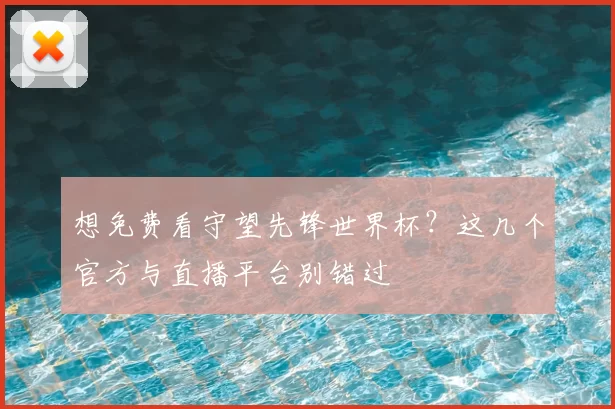 想免费看守望先锋世界杯?这几个官方与直播平台别错过