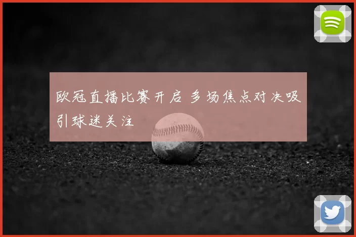 欧冠直播比赛开启 多场焦点对决吸引球迷关注