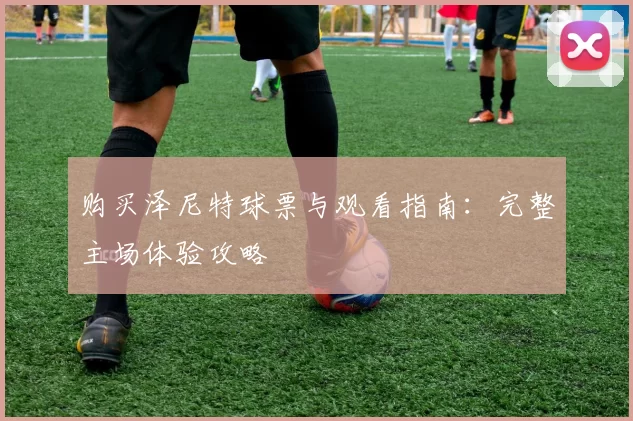 购买泽尼特球票与观看指南：完整主场体验攻略