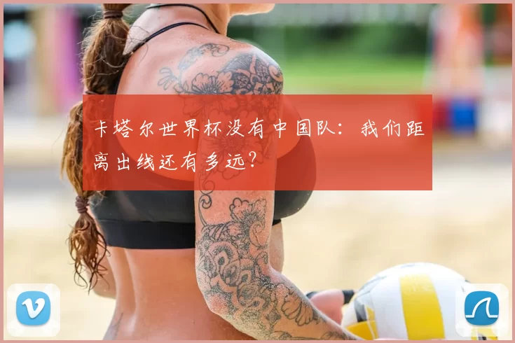 卡塔尔世界杯没有中国队:我们距离出线还有多远?