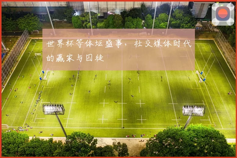 世界杯等体坛盛事,社交媒体时代的赢家与囚徒