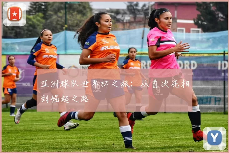 亚洲球队世界杯之旅:从首次亮相到崛起之路