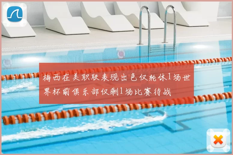 梅西在美职联表现出色仅轮休1场世界杯前俱乐部仅剩1场比赛待战