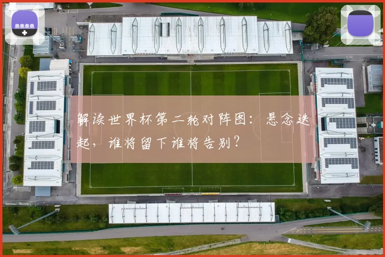 解读世界杯第二轮对阵图:悬念迭起,谁将留下谁将告别?
