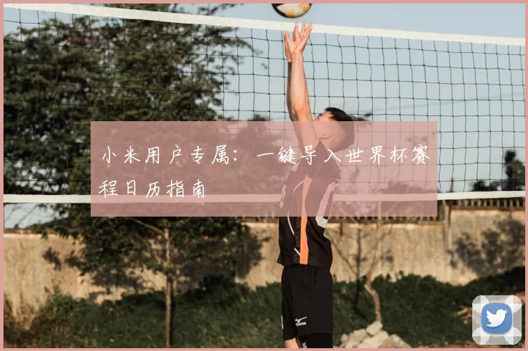 小米用户专属:一键导入世界杯赛程日历指南