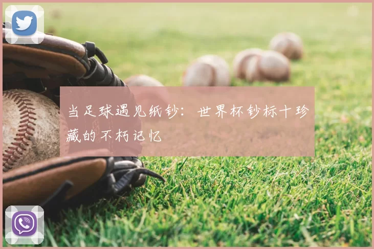 当足球遇见纸钞:世界杯钞标十珍藏的不朽记忆