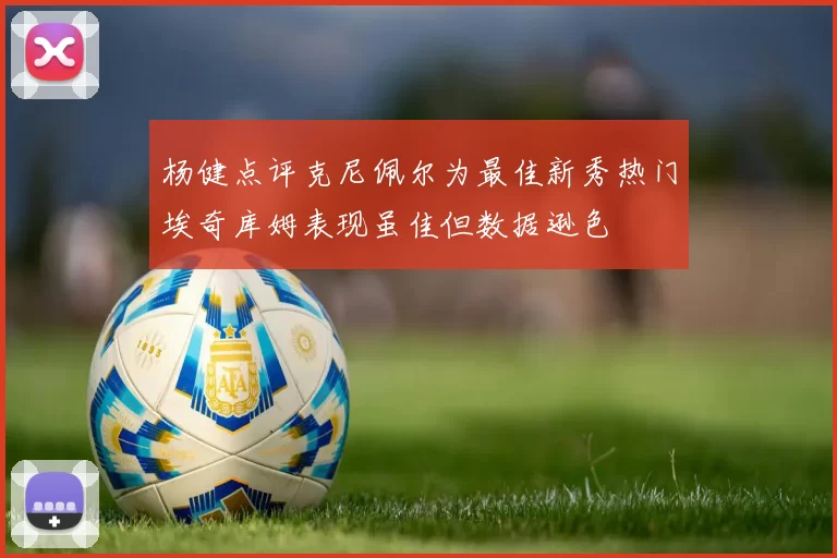 杨健点评克尼佩尔为最佳新秀热门埃奇库姆表现虽佳但数据逊色