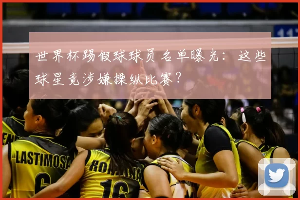 世界杯踢假球球员名单曝光：这些球星竟涉嫌操纵比赛？