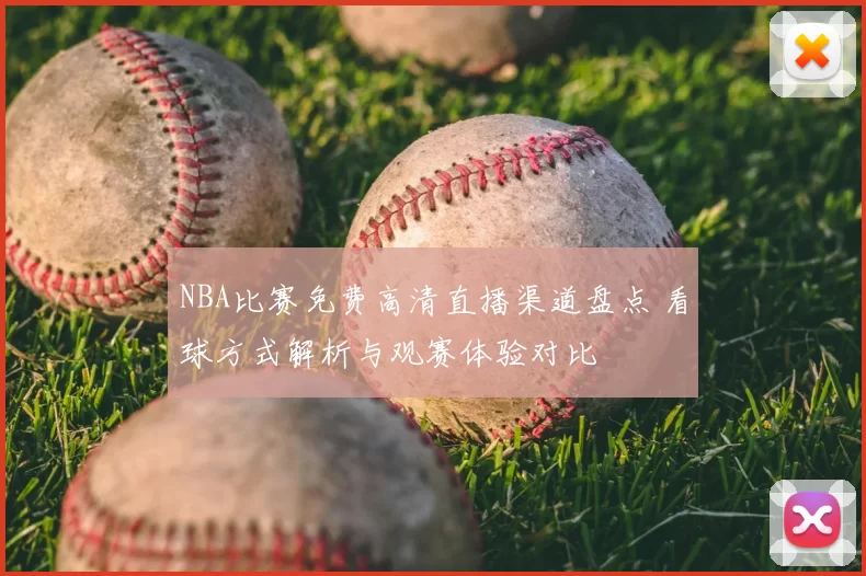 NBA比赛免费高清直播渠道盘点 看球方式解析与观赛体验对比
