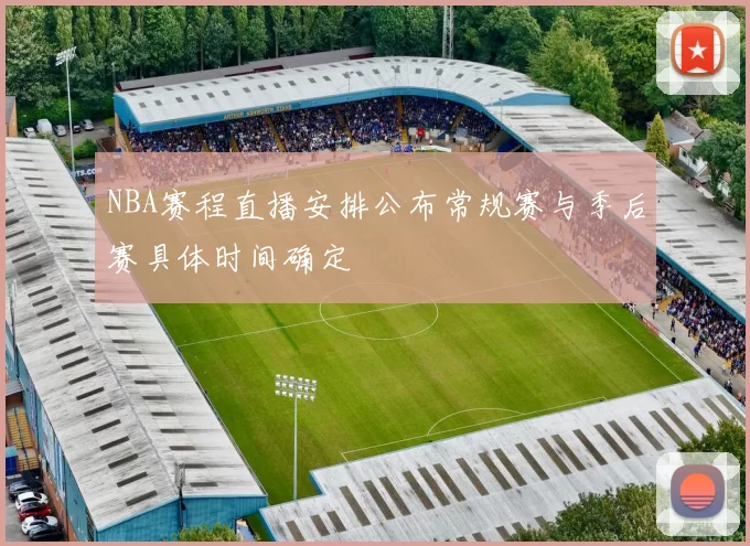NBA赛程直播安排公布常规赛与季后赛具体时间确定