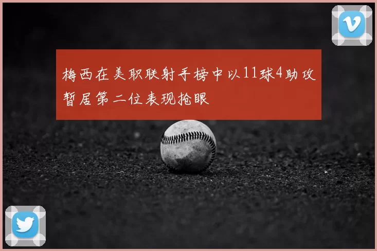 梅西在美职联射手榜中以11球4助攻暂居第二位表现抢眼