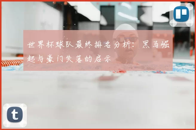 世界杯球队最终排名分析:黑马崛起与豪门失落的启示