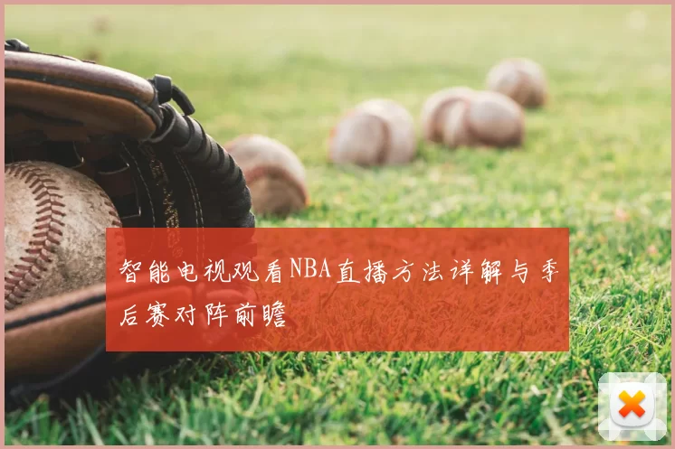 智能电视观看NBA直播方法详解与季后赛对阵前瞻