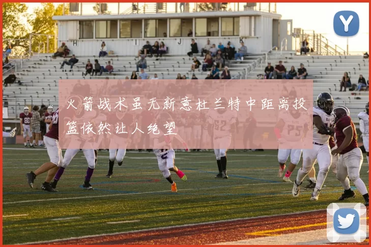 火箭战术虽无新意杜兰特中距离投篮依然让人绝望