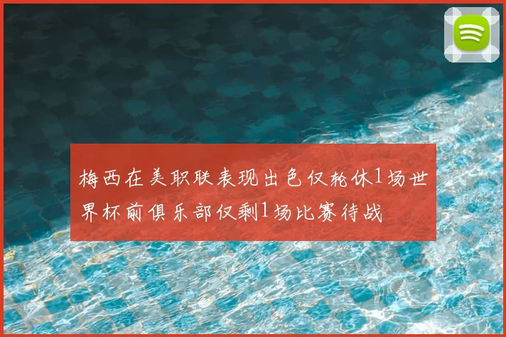 梅西在美职联表现出色仅轮休1场世界杯前俱乐部仅剩1场比赛待战