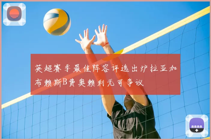 英超赛季最佳阵容评选出炉拉亚加布赖斯B费奥赖利无可争议