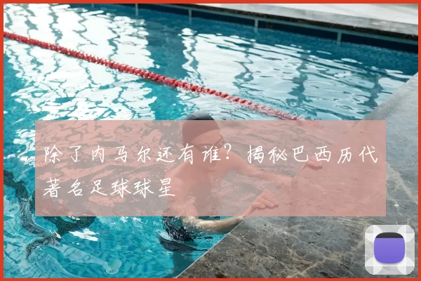 除了内马尔还有谁?揭秘巴西历代著名足球球星